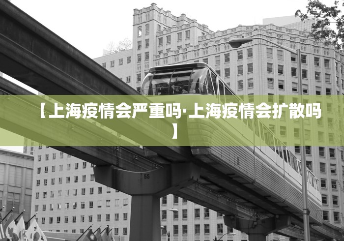 【上海疫情会严重吗·上海疫情会扩散吗】