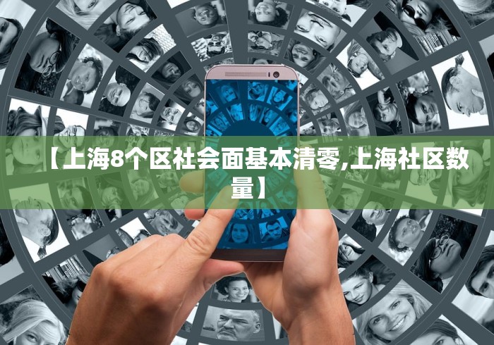 【上海8个区社会面基本清零,上海社区数量】