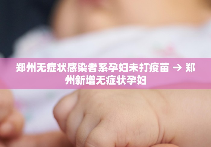 郑州无症状感染者系孕妇未打疫苗 → 郑州新增无症状孕妇
