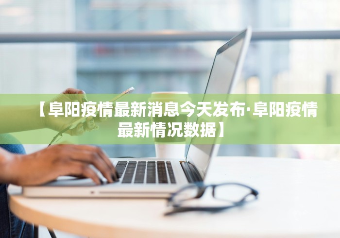 【阜阳疫情最新消息今天发布·阜阳疫情最新情况数据】