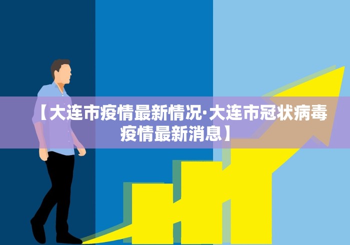 【大连市疫情最新情况·大连市冠状病毒疫情最新消息】