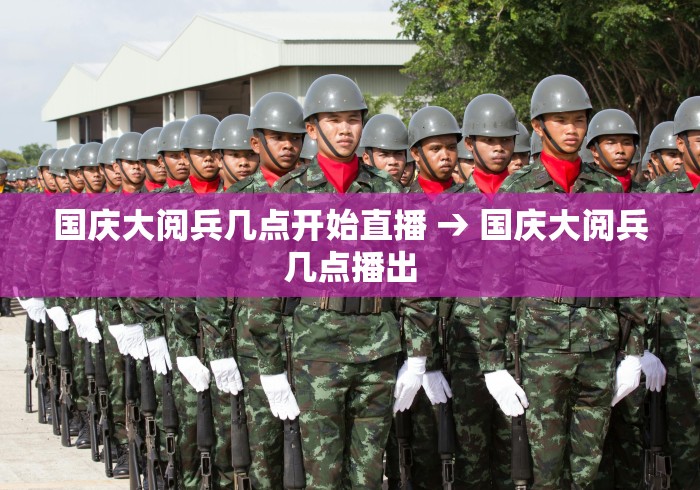 国庆大阅兵几点开始直播 → 国庆大阅兵几点播出