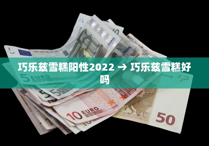 巧乐兹雪糕阳性2022 → 巧乐兹雪糕好吗