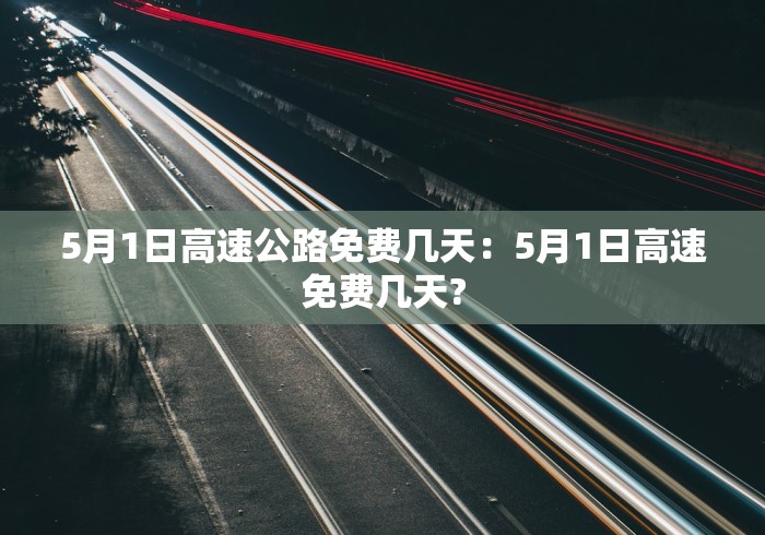 5月1日高速公路免费几天：5月1日高速免费几天?