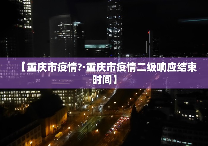 【重庆市疫情?·重庆市疫情二级响应结束时间】