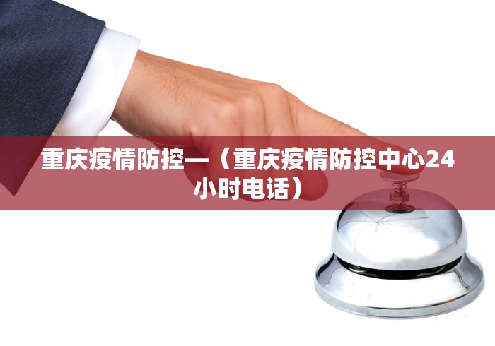 重庆疫情防控—（重庆疫情防控中心24小时电话）