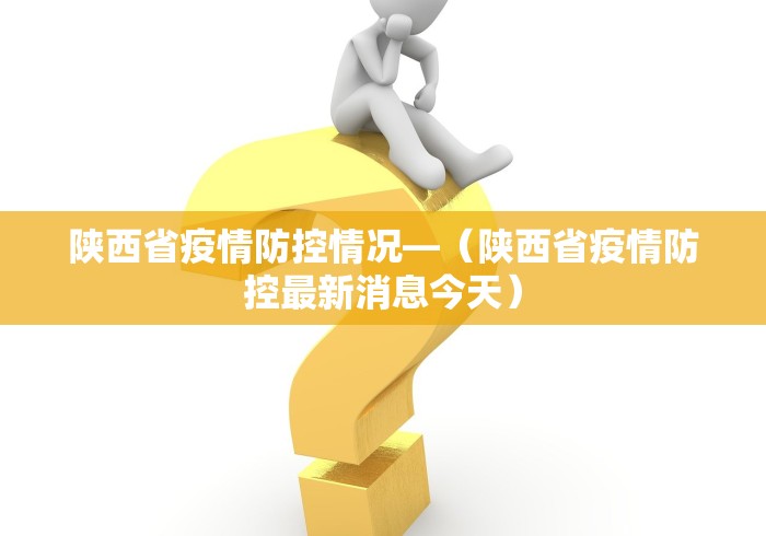 陕西省疫情防控情况—（陕西省疫情防控最新消息今天）