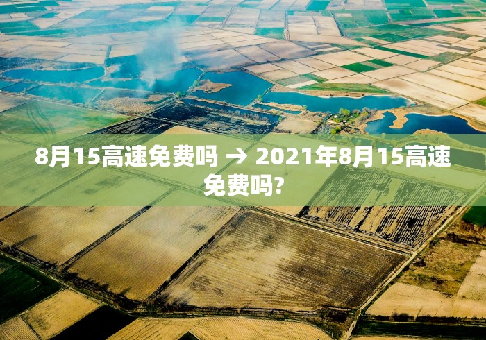 8月15高速免费吗 → 2021年8月15高速免费吗?