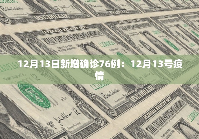 12月13日新增确诊76例：12月13号疫情