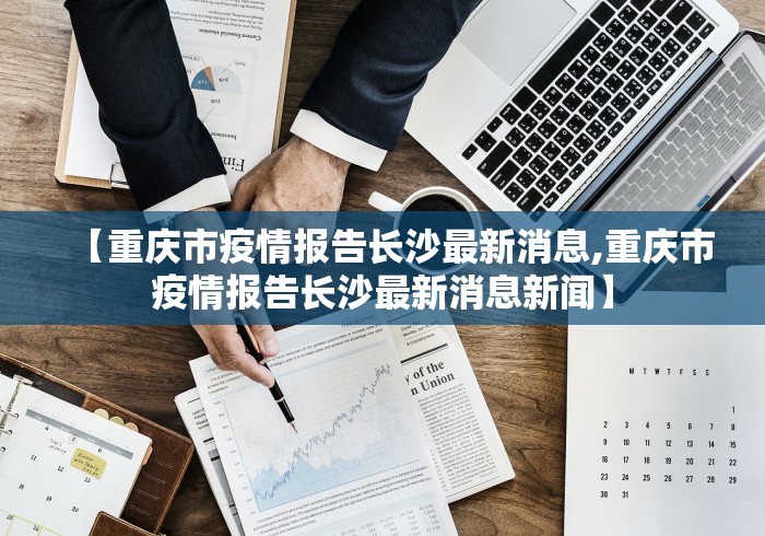 【重庆市疫情报告长沙最新消息,重庆市疫情报告长沙最新消息新闻】