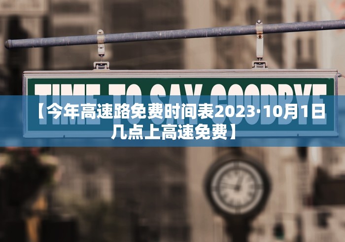 【今年高速路免费时间表2023·10月1日几点上高速免费】