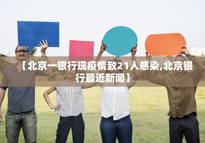 【北京一银行现疫情致21人感染,北京银行最近新闻】