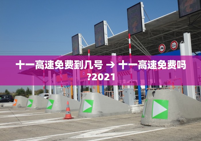 十一高速免费到几号 → 十一高速免费吗?2021