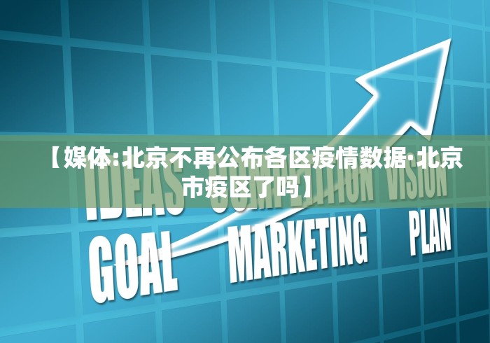 【媒体:北京不再公布各区疫情数据·北京市疫区了吗】
