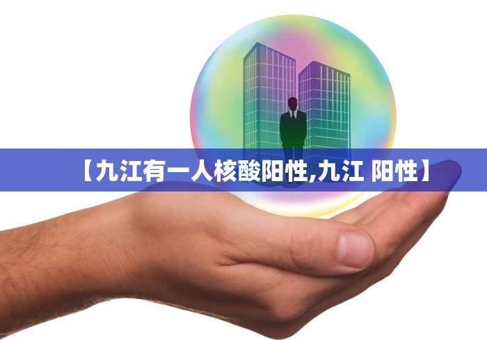 【九江有一人核酸阳性,九江 阳性】
