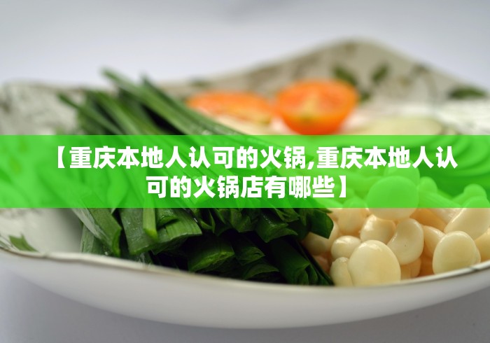 【重庆本地人认可的火锅,重庆本地人认可的火锅店有哪些】