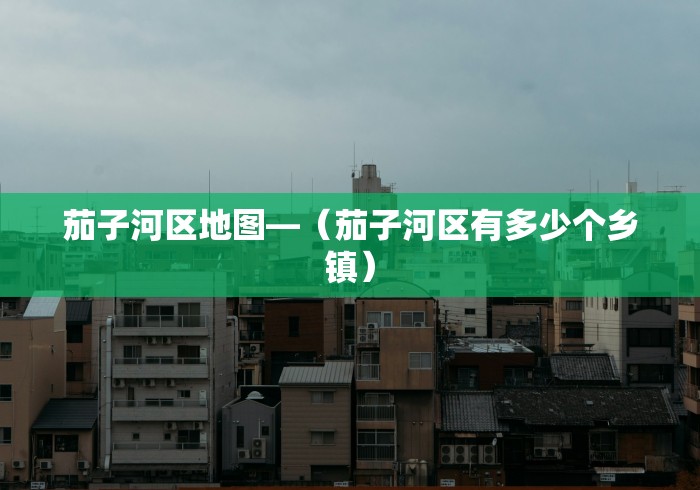 茄子河区地图—（茄子河区有多少个乡镇）