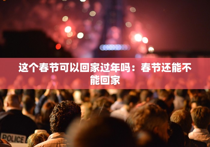 这个春节可以回家过年吗：春节还能不能回家