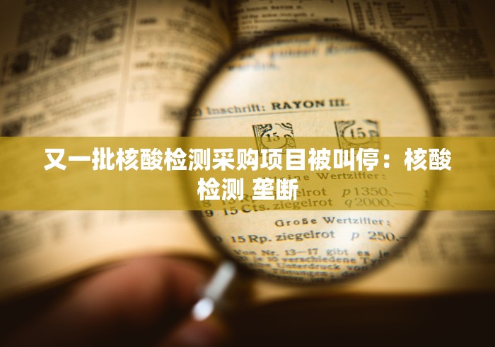 又一批核酸检测采购项目被叫停：核酸检测 垄断