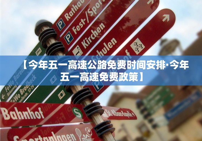 【今年五一高速公路免费时间安排·今年五一高速免费政策】