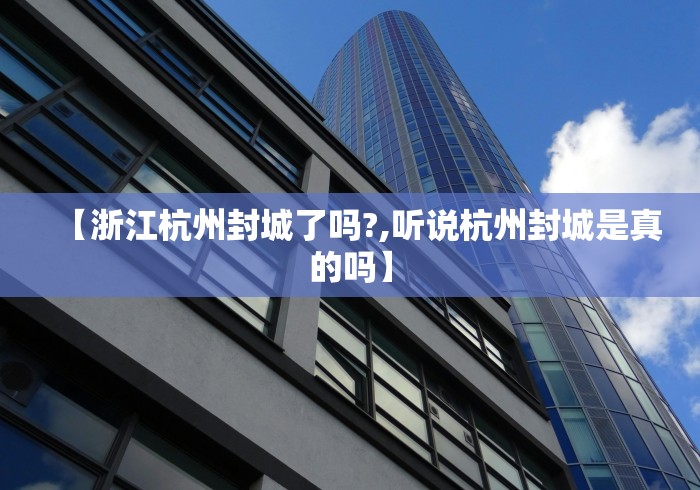 【浙江杭州封城了吗?,听说杭州封城是真的吗】