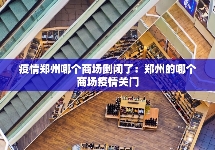 疫情郑州哪个商场倒闭了：郑州的哪个商场疫情关门