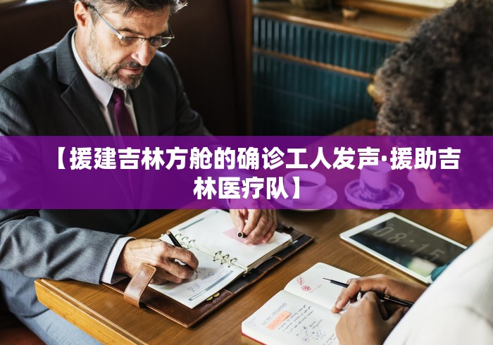 【援建吉林方舱的确诊工人发声·援助吉林医疗队】