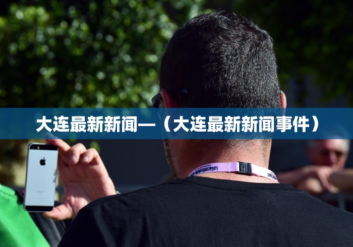大连最新新闻—（大连最新新闻事件）