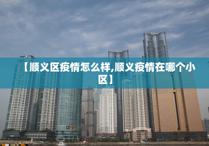 【顺义区疫情怎么样,顺义疫情在哪个小区】