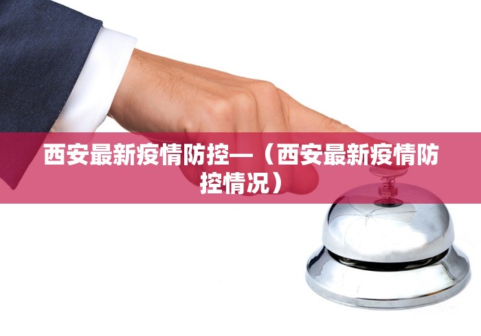 西安最新疫情防控—（西安最新疫情防控情况）