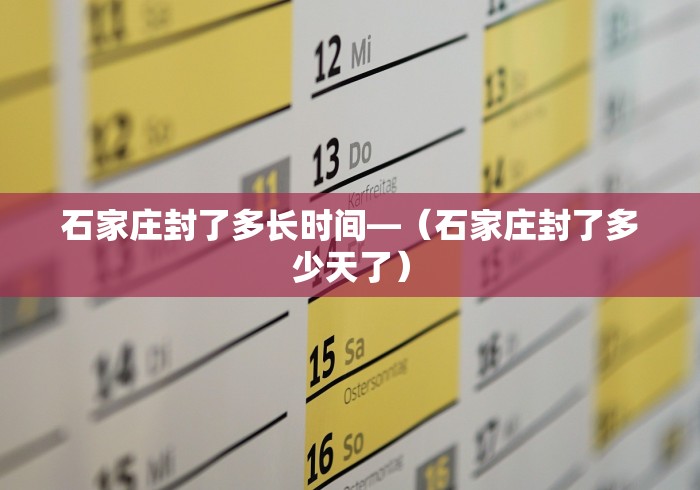 石家庄封了多长时间—（石家庄封了多少天了）