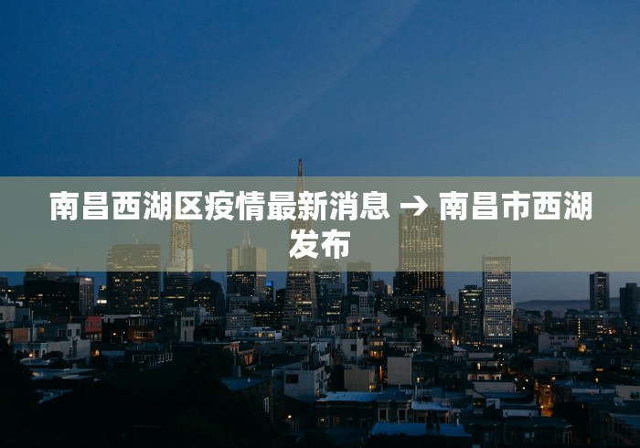 南昌西湖区疫情最新消息 → 南昌市西湖发布
