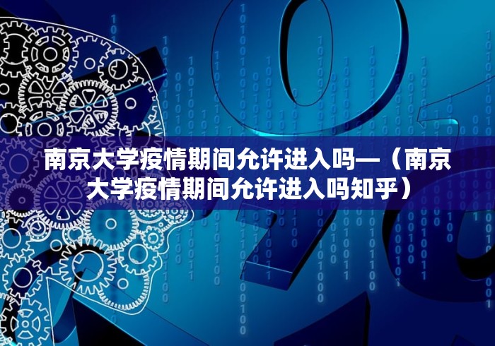 南京大学疫情期间允许进入吗—（南京大学疫情期间允许进入吗知乎）