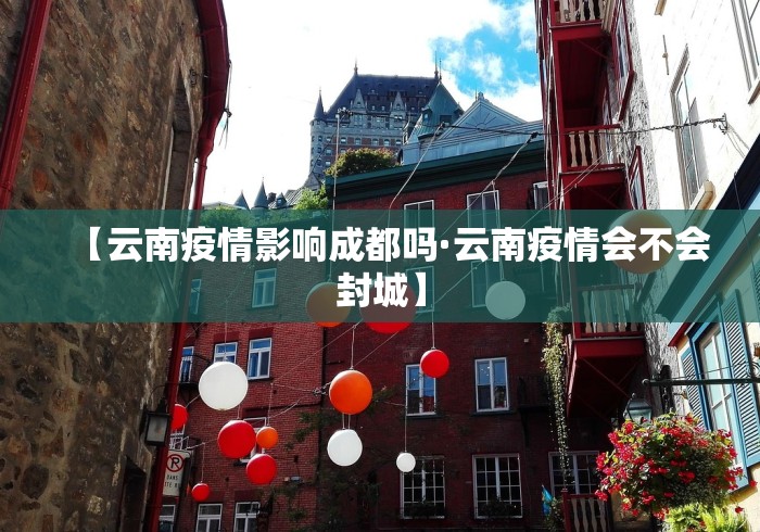 【云南疫情影响成都吗·云南疫情会不会封城】