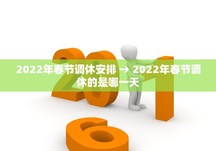 2022年春节调休安排 → 2022年春节调休的是哪一天
