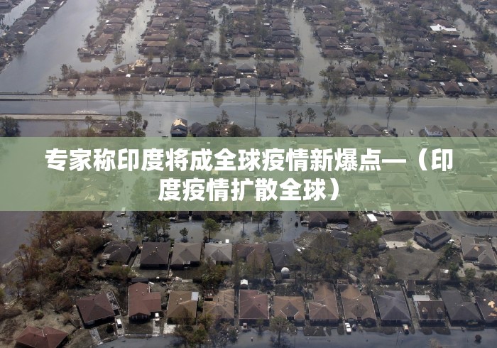 专家称印度将成全球疫情新爆点—（印度疫情扩散全球）