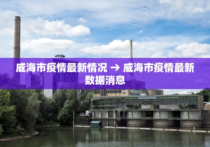 威海市疫情最新情况 → 威海市疫情最新数据消息