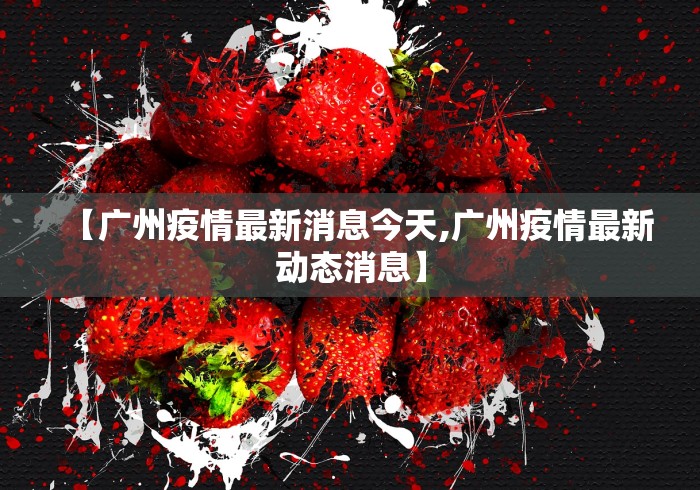 【广州疫情最新消息今天,广州疫情最新动态消息】