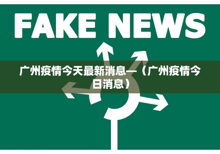 广州疫情今天最新消息—（广州疫情今日消息）
