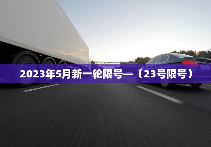 2023年5月新一轮限号—（23号限号）