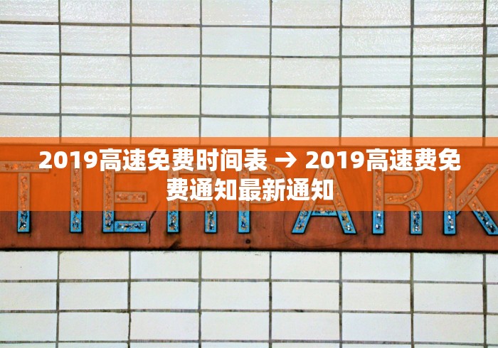 2019高速免费时间表 → 2019高速费免费通知最新通知