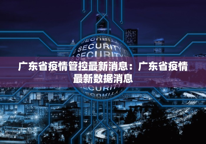广东省疫情管控最新消息：广东省疫情最新数据消息
