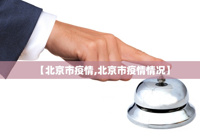 【北京市疫情,北京市疫情情况】