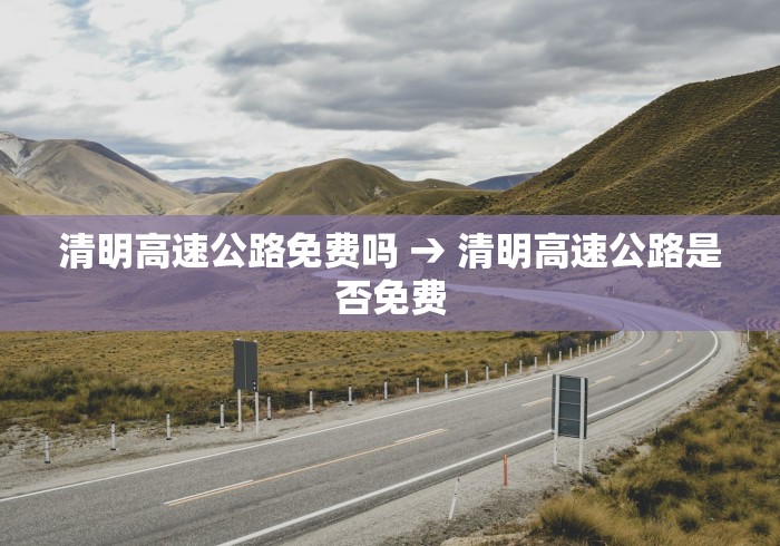 清明高速公路免费吗 → 清明高速公路是否免费