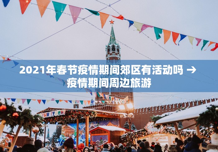2021年春节疫情期间郊区有活动吗 → 疫情期间周边旅游