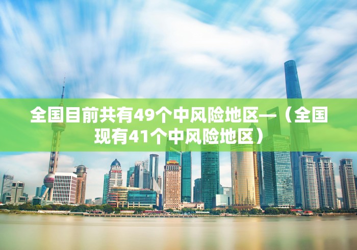 全国目前共有49个中风险地区—（全国现有41个中风险地区）