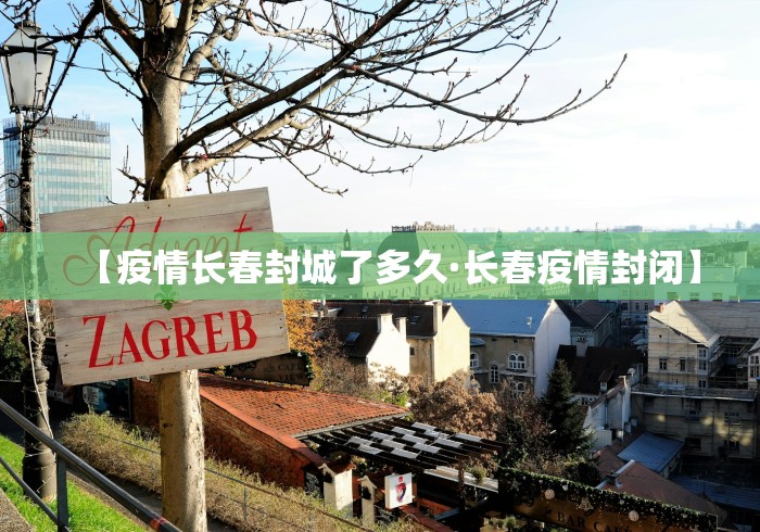 【疫情长春封城了多久·长春疫情封闭】