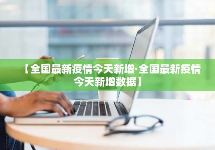 【全国最新疫情今天新增·全国最新疫情今天新增数据】