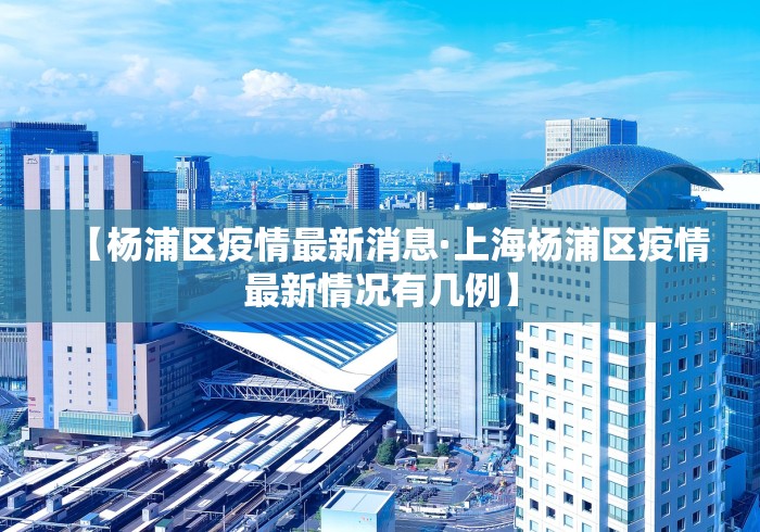 【杨浦区疫情最新消息·上海杨浦区疫情最新情况有几例】