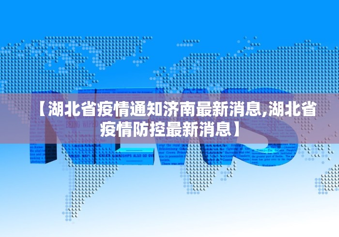 【湖北省疫情通知济南最新消息,湖北省疫情防控最新消息】